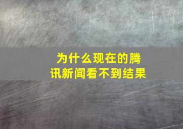 为什么现在的腾讯新闻看不到结果