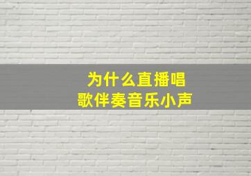 为什么直播唱歌伴奏音乐小声