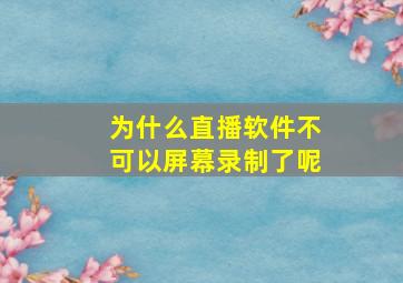 为什么直播软件不可以屏幕录制了呢