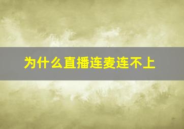 为什么直播连麦连不上