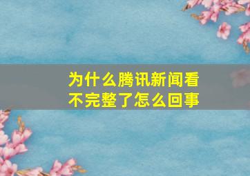 为什么腾讯新闻看不完整了怎么回事