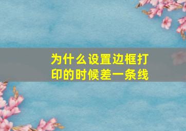 为什么设置边框打印的时候差一条线