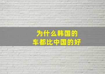 为什么韩国的车都比中国的好