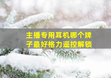 主播专用耳机哪个牌子最好格力遥控解锁