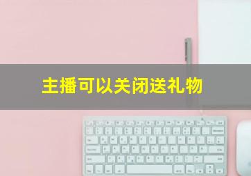 主播可以关闭送礼物