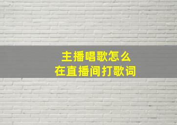 主播唱歌怎么在直播间打歌词