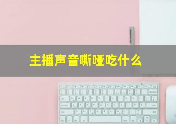 主播声音嘶哑吃什么