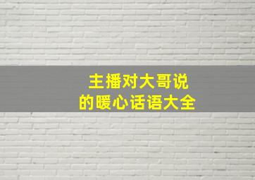 主播对大哥说的暖心话语大全