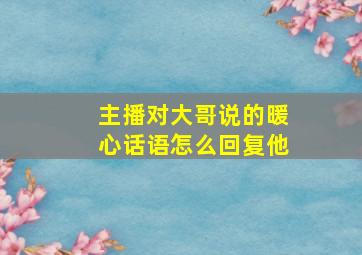 主播对大哥说的暖心话语怎么回复他