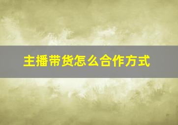 主播带货怎么合作方式