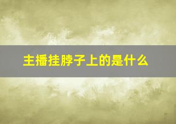 主播挂脖子上的是什么