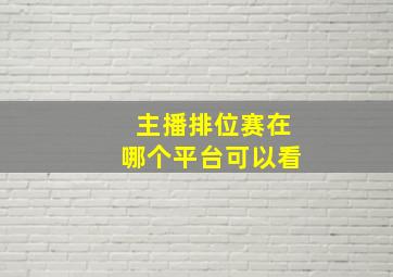 主播排位赛在哪个平台可以看