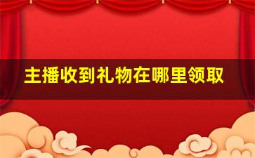 主播收到礼物在哪里领取