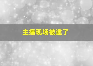 主播现场被逮了