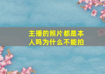 主播的照片都是本人吗为什么不能拍