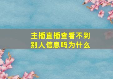 主播直播查看不到别人信息吗为什么