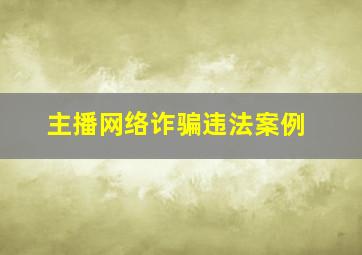 主播网络诈骗违法案例