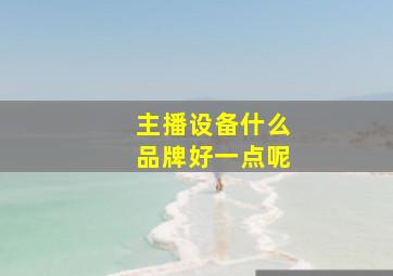 主播设备什么品牌好一点呢