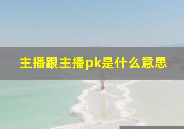 主播跟主播pk是什么意思