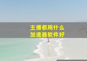 主播都用什么加速器软件好