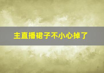 主直播裙子不小心掉了