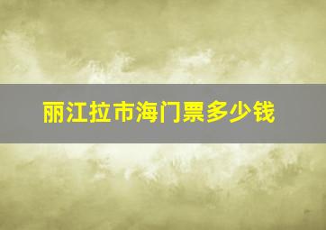 丽江拉市海门票多少钱