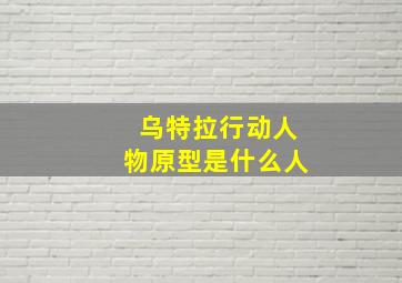 乌特拉行动人物原型是什么人