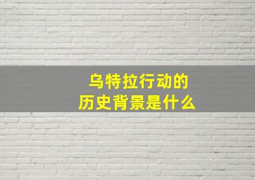 乌特拉行动的历史背景是什么