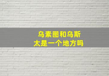 乌素图和乌斯太是一个地方吗