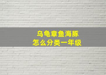 乌龟章鱼海豚怎么分类一年级