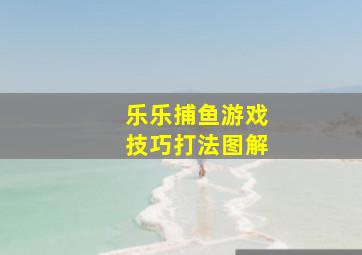 乐乐捕鱼游戏技巧打法图解