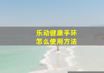 乐动健康手环怎么使用方法