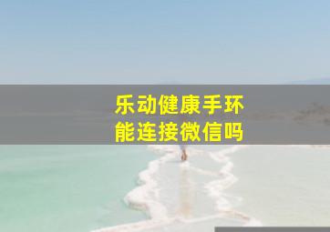 乐动健康手环能连接微信吗