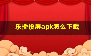 乐播投屏apk怎么下载