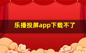 乐播投屏app下载不了