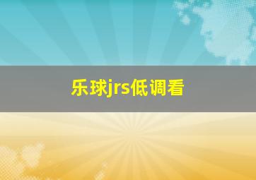 乐球jrs低调看