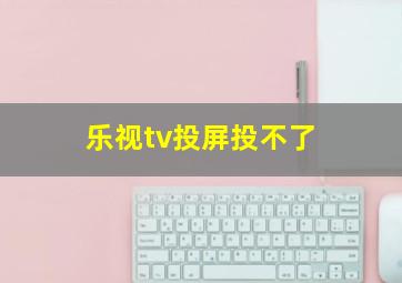 乐视tv投屏投不了