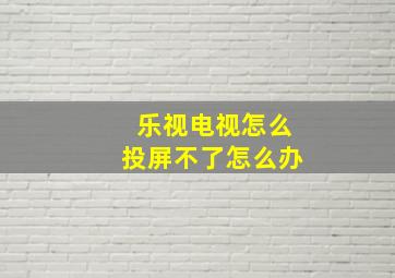 乐视电视怎么投屏不了怎么办