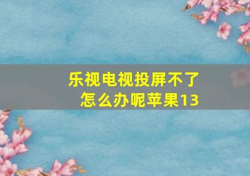 乐视电视投屏不了怎么办呢苹果13