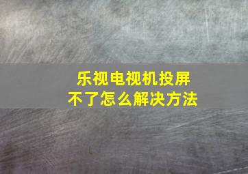 乐视电视机投屏不了怎么解决方法