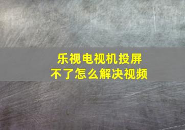 乐视电视机投屏不了怎么解决视频