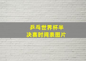 乒乓世界杯半决赛时间表图片