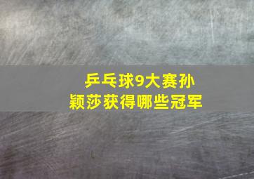 乒乓球9大赛孙颖莎获得哪些冠军