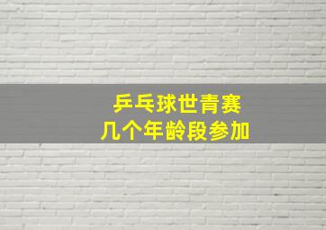 乒乓球世青赛几个年龄段参加