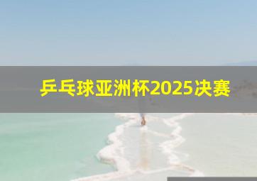 乒乓球亚洲杯2025决赛