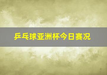 乒乓球亚洲杯今日赛况