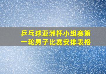 乒乓球亚洲杯小组赛第一轮男子比赛安排表格