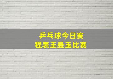 乒乓球今日赛程表王曼玉比赛