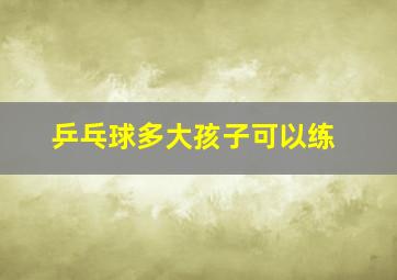 乒乓球多大孩子可以练