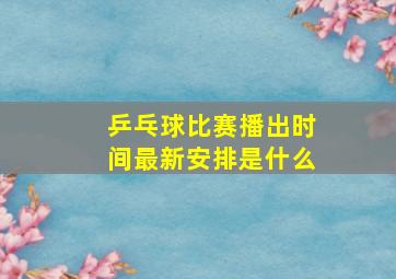 乒乓球比赛播出时间最新安排是什么